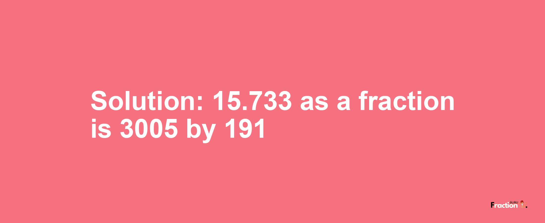 Solution:15.733 as a fraction is 3005/191